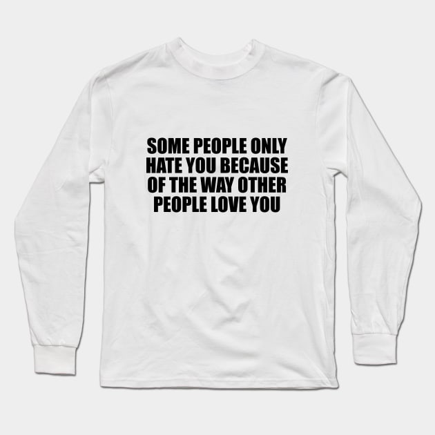 Some people only hate you because of the way other people love you Long Sleeve T-Shirt by BL4CK&WH1TE 